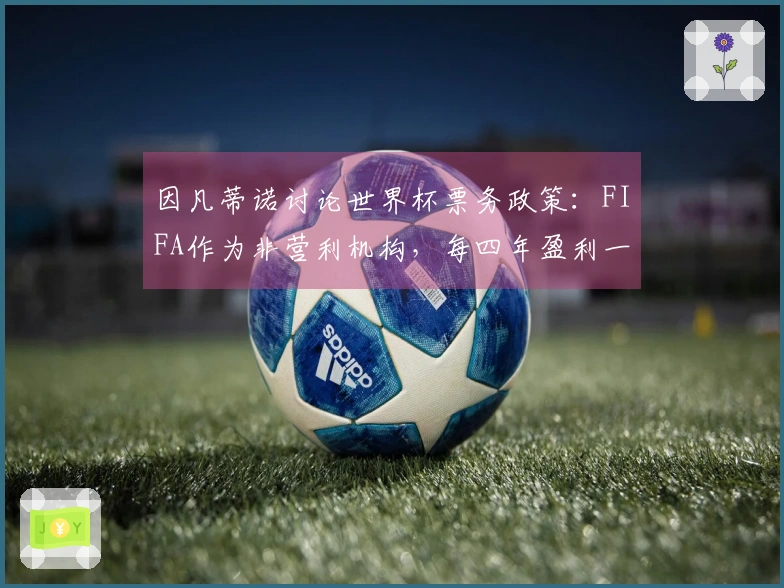 因凡蒂诺讨论世界杯票务政策：FIFA作为非营利机构，每四年盈利一次