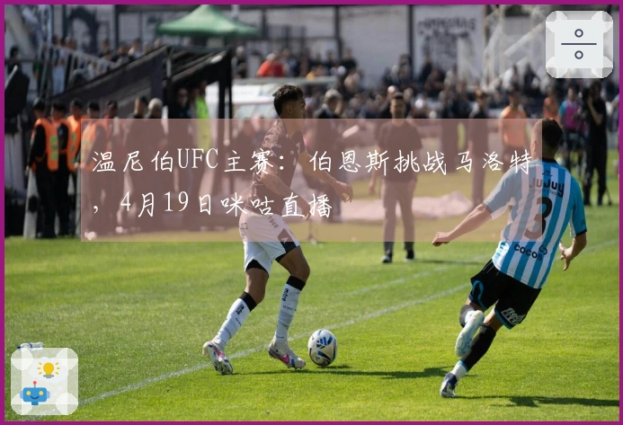温尼伯UFC主赛：伯恩斯挑战马洛特，4月19日咪咕直播