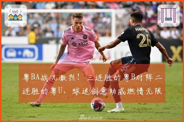 粤BA战况激烈！三连胜的粤B对阵二连胜的粤U，球迷创意助威燃情无限！