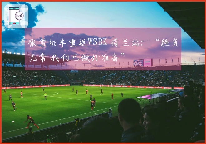 张雪机车重返WSBK 荷兰站：“胜负无常 我们已做好准备”