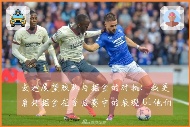 麦迪展望狼队与掘金的对抗：我更看好掘金在季后赛中的表现 G1他们会胜出