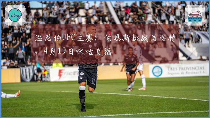 温尼伯UFC主赛：伯恩斯挑战马洛特，4月19日咪咕直播