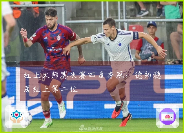 红土大师赛决赛四度夺冠，德约稳居红土第二位