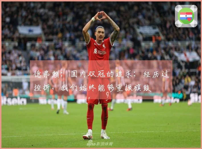 德弗赖：国内双冠的追求；经历过挫折，我们始终能够重振旗鼓