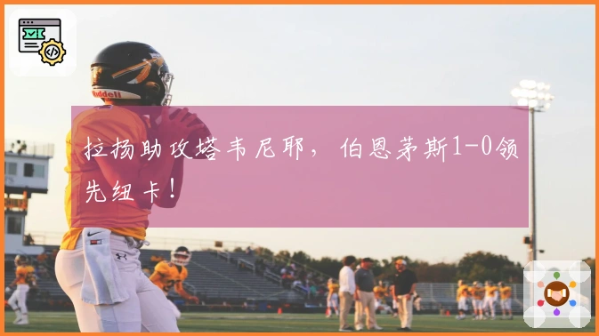拉扬助攻塔韦尼耶，伯恩茅斯1-0领先纽卡！