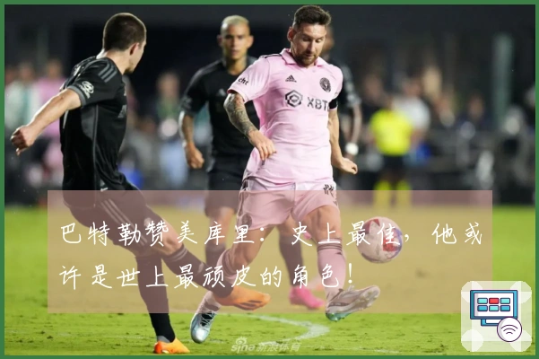 巴特勒赞美库里：史上最佳，他或许是世上最顽皮的角色！