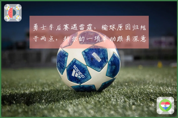 勇士季后赛遇雷霆，输球原因归结于两点，科尔的一项举动颇具深意