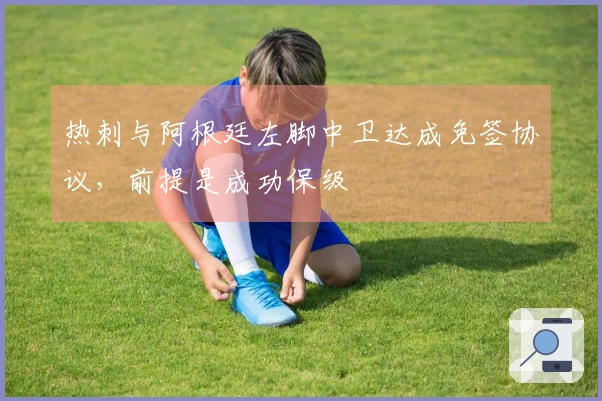 热刺与阿根廷左脚中卫达成免签协议，前提是成功保级